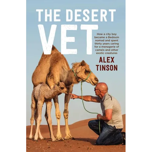 The Desert Vet: How a City Boy Became a Bedouin Nomad and Spent Thirty Years Caring for a Menagerie of Camels and Other Exotic Creatures