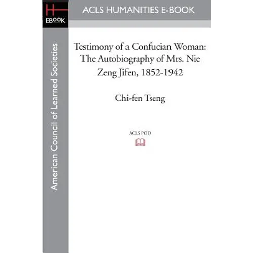 Testimony of a Confucian Woman: The Autobiography of Mrs. Nie Zeng Jifen, 1852-1942