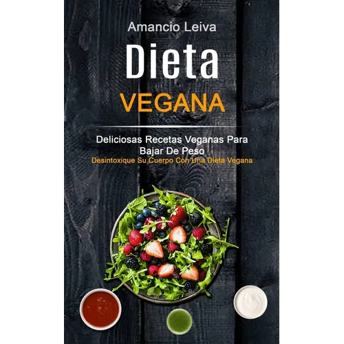 Dieta Vegana: Deliciosas Recetas Veganas Para Bajar De Peso (Desintoxique Su Cuerpo Con Una Dieta Vegana)