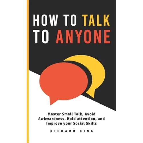 How To Talk To Anyone: Master Small Talk, Avoid Awkwardness, Hold Attention, and Improve your Social Skills