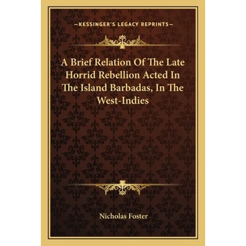 A Brief Relation Of The Late Horrid Rebellion Acted In The Island Barbadas, In The West-Indies