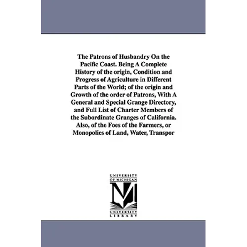 The Patrons of Husbandry On the Pacific Coast. Being A Complete History of the origin, Condition and Progress of Agriculture in Different Parts of the