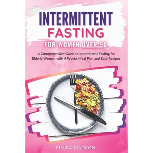Intermittent Fasting for Women Over 50: A Comprehensive Guide to Intermittent Fasting for Elderly Women with 4 Weeks Meal Plan and Easy Recipes