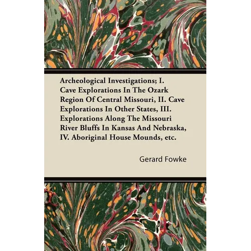 Archeological Investigations; I. Cave Explorations in the Ozark Region of Central Missouri, II. Cave Explorations in Other States, III. Explorations a