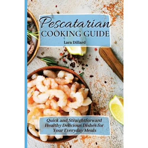 Pescatarian Cooking Guide: Quick and straightforward Healthy Delicious Dishes for your everyday meals