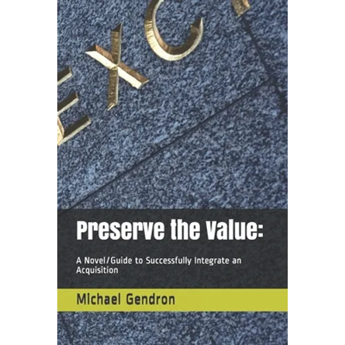 Preserve the Value: : A Novel/Guide to Successfully Integrate an Acquisition