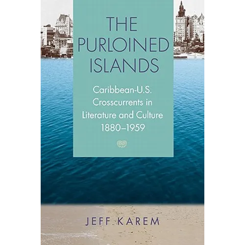 The Purloined Islands: Caribbean-U.S. Crosscurrents in Literature and Culture, 1880-1959