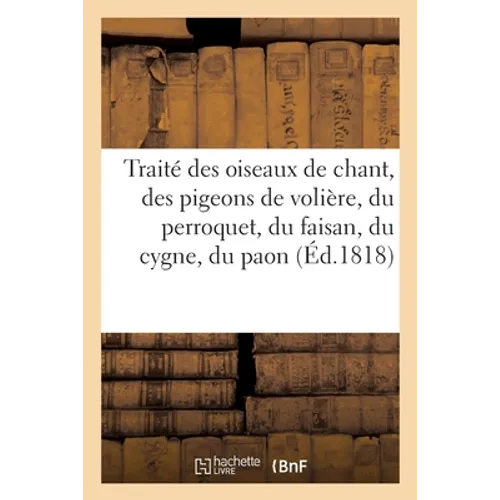 Traité des oiseaux de chant, des pigeons de volière, du perroquet, du faisan, du cygne et du paon