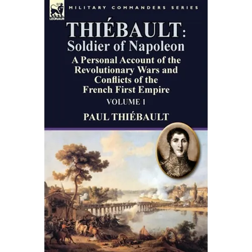 Thiébault: Soldier of Napoleon: Volume 1-a Personal Account of the Revolutionary Wars and Conflicts of the French First Empire