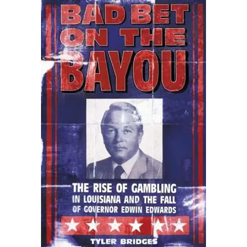 Bad Bet on the Bayou: The Rise and Fall of Gambling in Louisiana and the Fate of Governor Edwin Edwards
