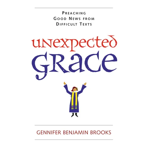Unexpected Grace: Preaching Good News from Difficult Texts