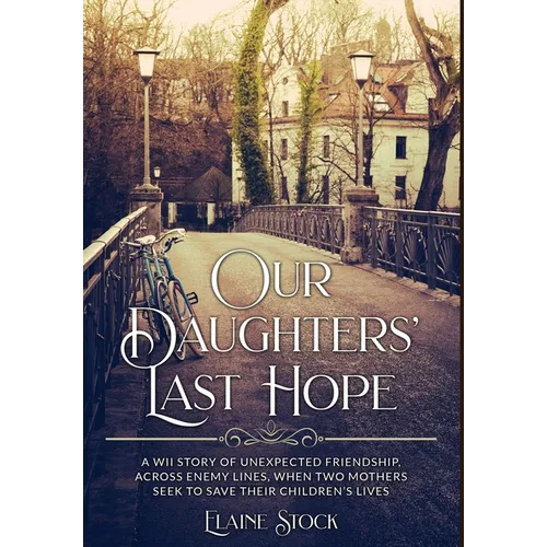 Our Daughters' Last Hope: A WWII Story of unexpected Friendship across Enemy Lines, when two Mothers seek to save their Children's Lives