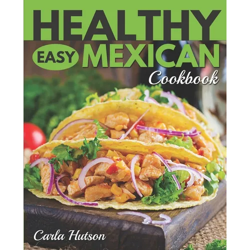 Healthy Easy Mexican Cookbook: Tasty Healthy Mexican food Your Family Will Love