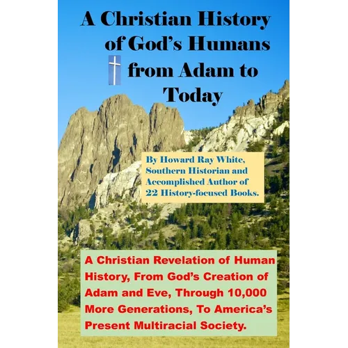 A Christian History of God's Humans from Adam to Today: A Christian Revelation of Human History, From God's Creation of Adam and Eve, Through 10,000 M