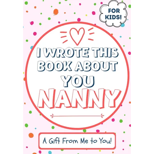 I Wrote This Book About You Nanny: A Child's Fill in The Blank Gift Book For Their Special Nanny Perfect for Kid's 7 x 10 inch