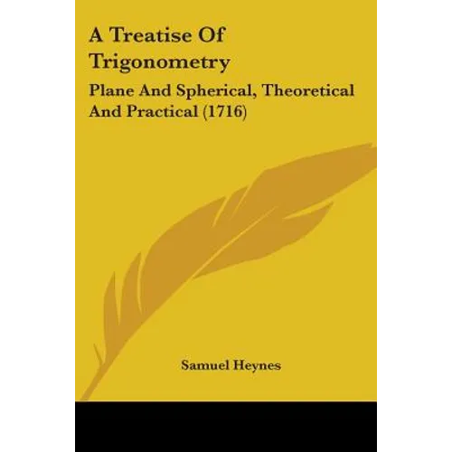 A Treatise Of Trigonometry: Plane And Spherical, Theoretical And Practical (1716)