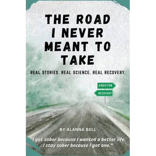 The Road I Never Meant to Take: Real Stories. Real Science. Real Recovery