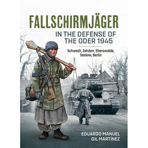 Fallschirmjäger -- In the Defense of the Oder 1945: Schwedt, Zehden, Eberswalde, Seelow, Berlin