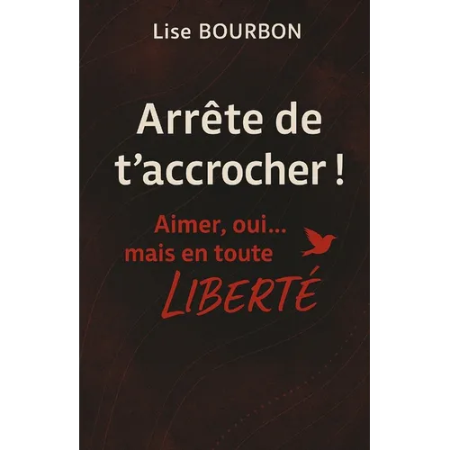 Arrête de t'accrocher ! Aimer, oui... mais en toute LIBERTÉ