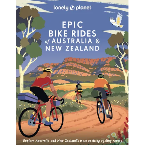 Lonely Planet Epic Bike Rides of Australia and New Zealand: 200 Extraordinary Cycling Routes Amazing Biking Stories from Expert Cyclists Maps, Tips &