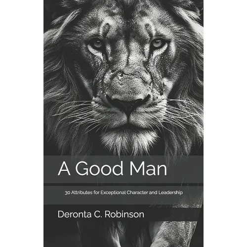 A Good Man: 30 Attributes for Exceptional Character and Leadership