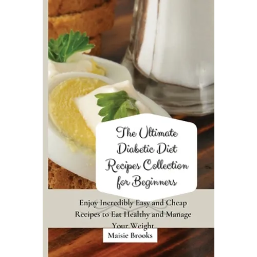The Ultimate Diabetic Diet Recipes Collection for Beginners: Enjoy Incredibly Easy and Cheap Recipes to Eat Healthy and Manage Your Weight