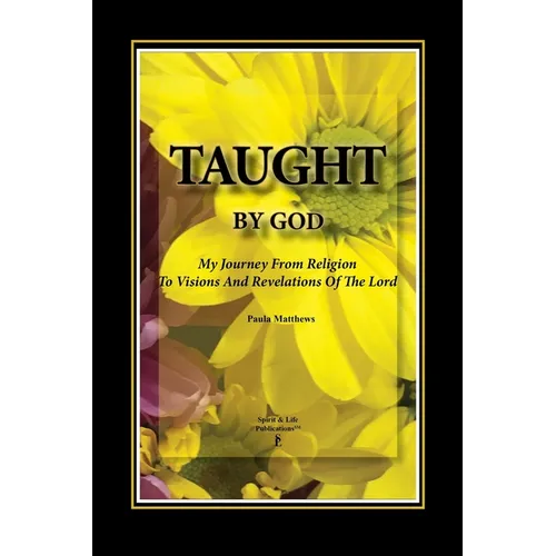 Taught By God: My Journey From Religion To Visions And Revelations Of The Lord