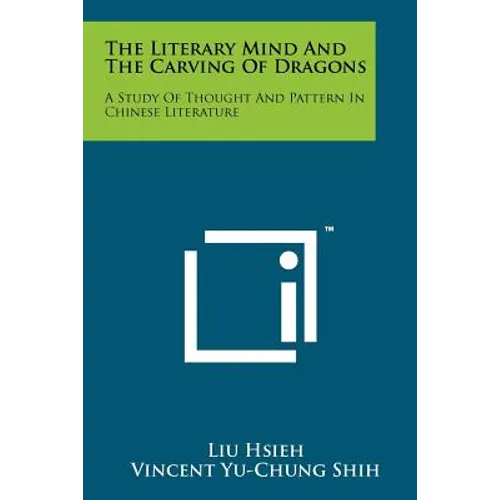 The Literary Mind And The Carving Of Dragons: A Study Of Thought And Pattern In Chinese Literature