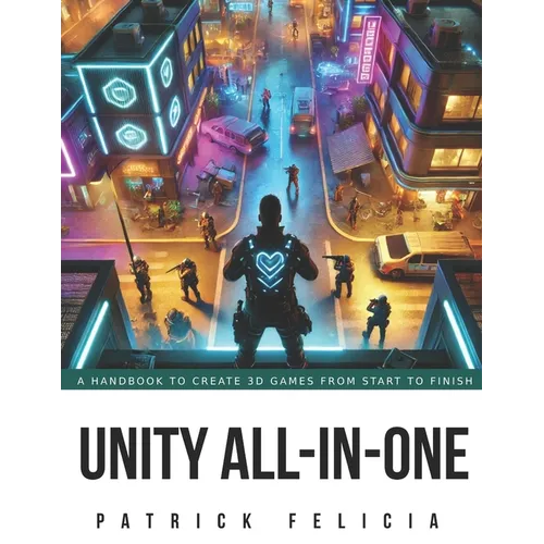 Unity All-In-One: A Handbook to Build 3D Games from Start to Finish and Learn C# in the Process