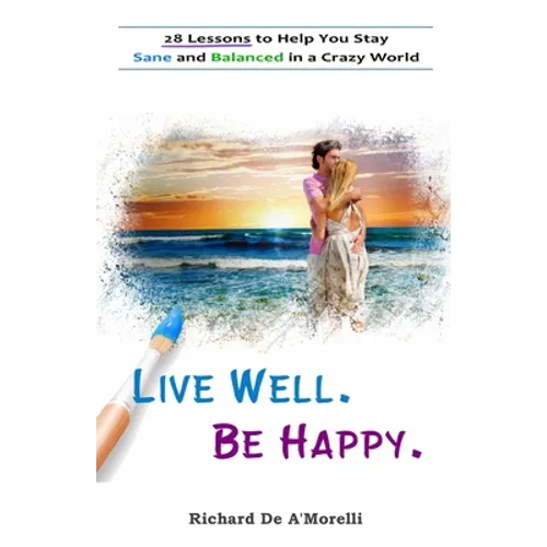 Live Well. Be Happy.: 28 Lessons to Help You Stay Sane and Balanced in a Crazy World