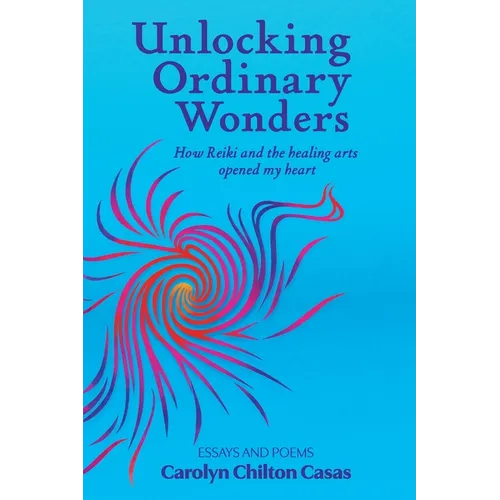 Unlocking Ordinary Wonders: How Reiki and the Healing Arts Opened My Heart