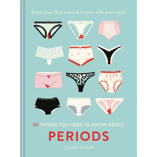 50 Things You Need to Know about Periods: Know Your Flow and Live in Sync with Your Cycle