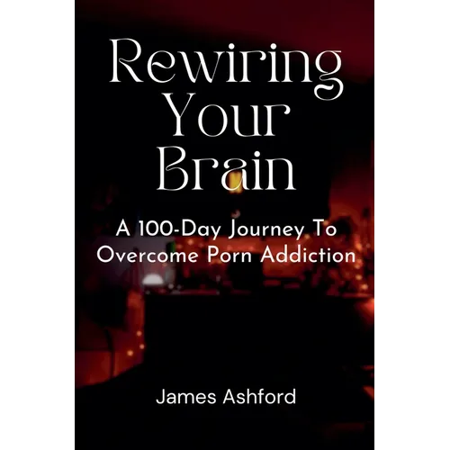 Rewiring Your Brain: A 100-Day Journey to Overcome Porn Addiction