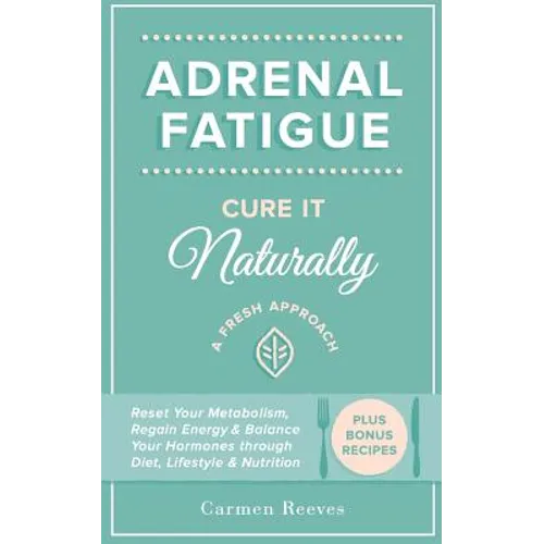 Adrenal Fatigue: Cure it Naturally - A Fresh Approach to Reset Your Metabolism, Regain Energy & Balance Hormones through Diet, Lifestyle & Nutrition