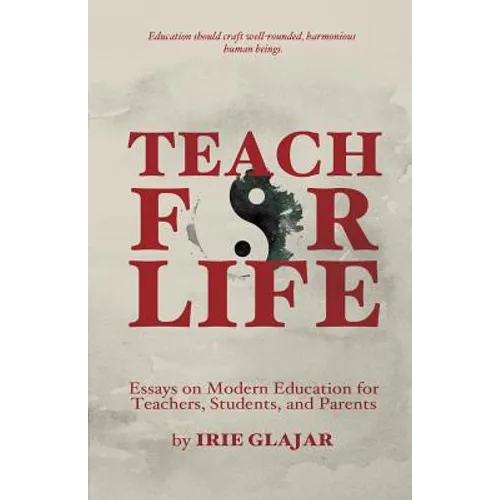 Teach For Life: Essays on Modern Education For Teachers, Students, and Parents