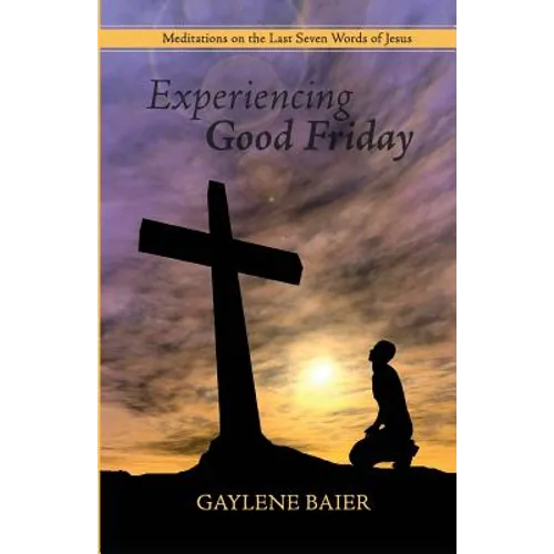 Experiencing Good Friday: Meditations on the Seven Last Words of Jesus