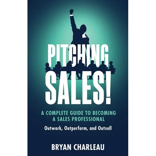 Pitching Sales!: A Complete Guide to Becoming a Sales Professional