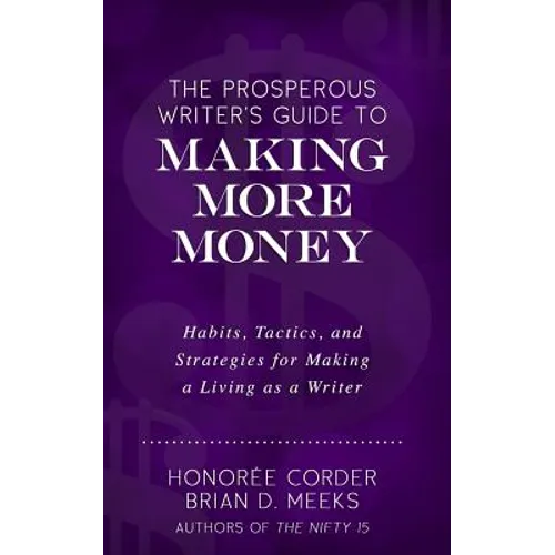 The Prosperous Writer's Guide to Making More Money: Habits, Tactics, and Strategies for Making a Living as a Writer (The Prosperous Writer Series Book