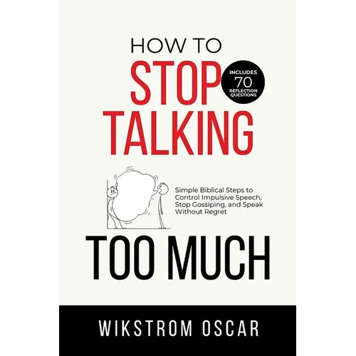 How to Stop Talking Too Much: Simple Biblical Steps to Control Impulsive Speech, Stop Gossiping, and Speak Without Regret