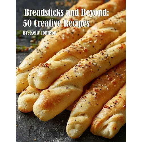 Breadsticks and Beyond: 50 Creative Recipes