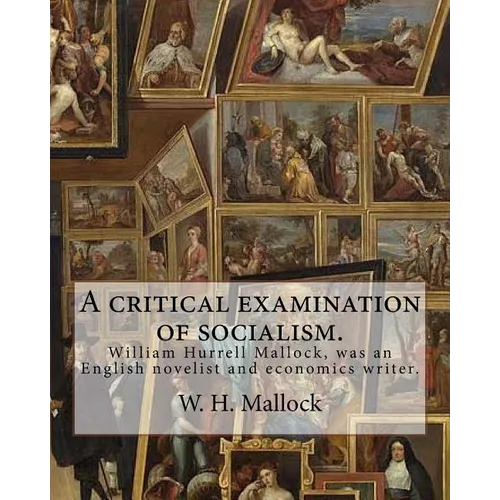 A critical examination of socialism. By: W. H. (William Hurrell) Mallock: William Hurrell Mallock (7 February 1849 - 2 April 1923) was an English nove