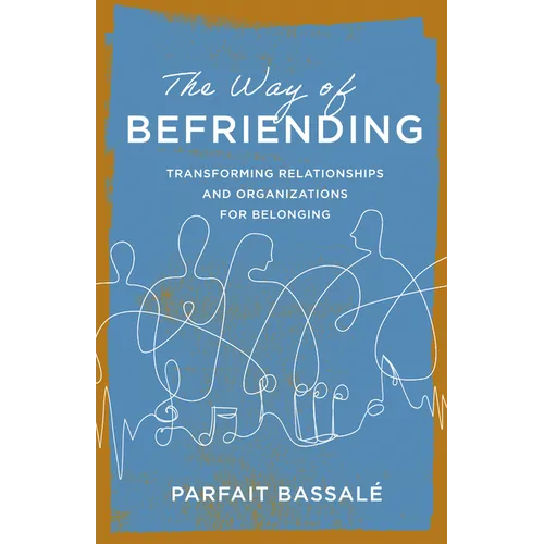 The Way of Befriending: Transforming Relationships and Organizations for Belonging