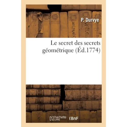 Le Secret Des Secrets Géométrique. Partie 1: Ou La Quadrature Du Cercle Et La Trisection de l'Angle Démontrées Par Des Principes Infaillibles