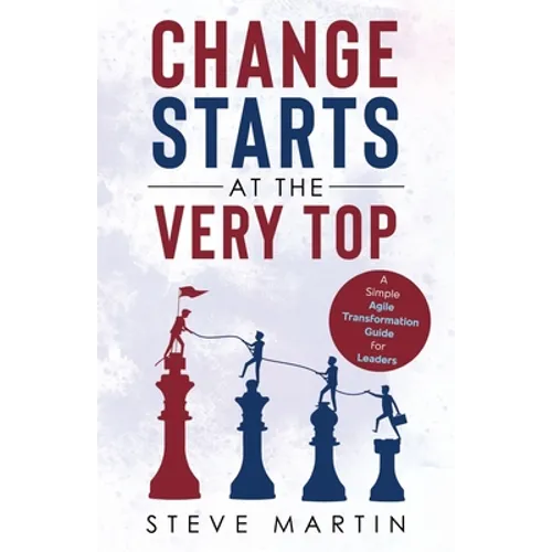 Change Starts at the Very Top: A simple Agile transformation guide for leaders