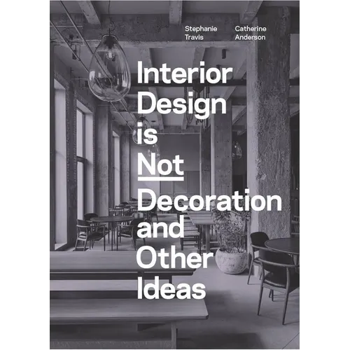 Interior Design Is Not Decoration and Other Ideas: Explore the World of Interior Design All Around You in 100 Illustrated Entries