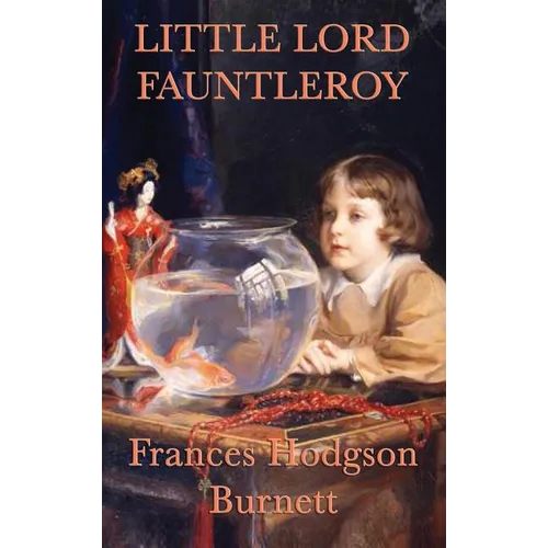 Little Lord Fauntleroy: A Classic Victorian Children's Novel of Kindness, Inheritance, and Family