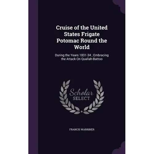 Cruise of the United States Frigate Potomac Round the World: During the Years 1831-34; Embracing the Attack On Quallah-Battoo