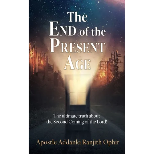 The End of the Present Age: The ultimate truth about the Second Coming of the Lord!