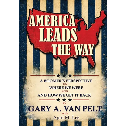 America Leads The Way: A Boomer's Perspective on Where We Were and How We Get It Back