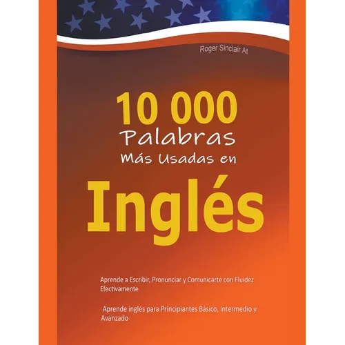 10 000 Palabras Más Usadas en Inglés: Aprende a Escribir, Pronunciar y Comunicarte con Fluidez Efectivamente - Aprende inglés para Principiantes Básic